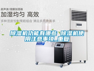 行业新闻除湿机功能有哪些 除湿机使用注意事项_重复