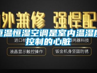 知识百科恒温恒湿空调是室内温湿度控制的心脏