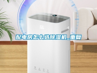 行业新闻配电房怎么选除湿机_重复