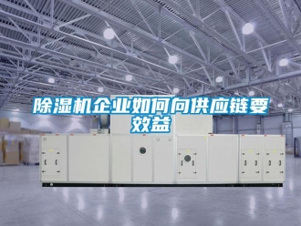 常见问题除湿机企业如何向供应链要效益