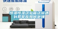 恒温恒湿试验箱试验遇到异常应如何处理