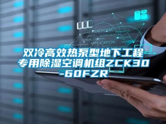 行业新闻双冷高效热泵型地下工程专用除湿空调机组ZCK30-60FZR