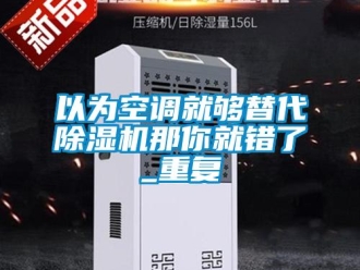 行业新闻以为空调就够替代除湿机那你就错了_重复