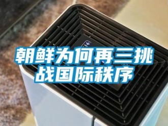 企业新闻朝鲜为何再三挑战国际秩序