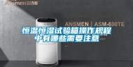 恒温恒湿试验箱操作规程中有哪些需要注意