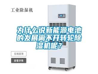 知识百科为什么说新能源电池的发展离不开转轮除湿机呢？