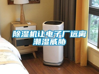 企业新闻除湿机让电子厂远离潮湿威胁