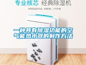 行业新闻一种具有除湿功能的空气能热水器的制作方法