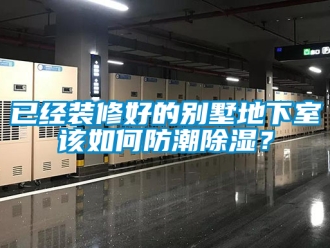 企业新闻已经装修好的别墅地下室该如何防潮除湿？