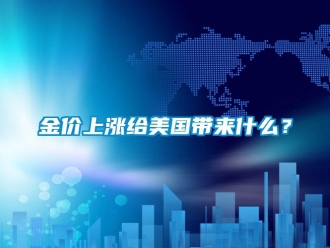 行业新闻金价上涨给美国带来什么？