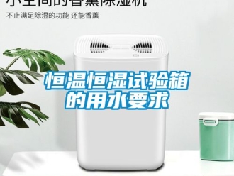 知识百科恒温恒湿试验箱的用水要求
