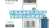 除湿干燥机与热风干燥机的区别有哪些？