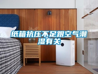 知识百科纸箱抗压不足跟空气潮湿有关