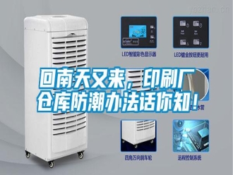 行业新闻回南天又来，印刷厂仓库防潮办法话你知！