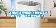 关于恒温恒湿测试箱的日常保养之水路系统的清洗！