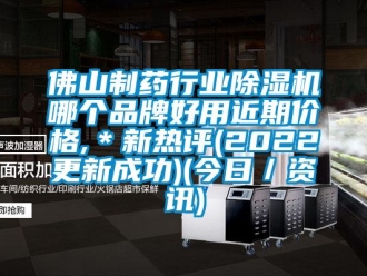 企业新闻佛山制药行业除湿机哪个品牌好用近期价格,＊新热评(2022更新成功)(今日／资讯)