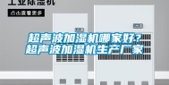 超声波加湿机哪家好？超声波加湿机生产厂家