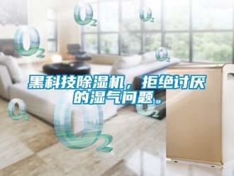 行业新闻黑科技除湿机，拒绝讨厌的湿气问题。
