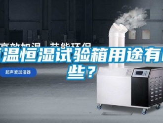知识百科恒温恒湿试验箱用途有哪些？