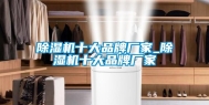 除湿机十大品牌厂家_除湿机十大品牌厂家