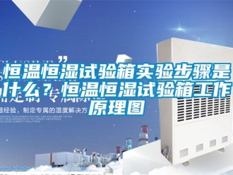 知识百科恒温恒湿试验箱实验步骤是什么？恒温恒湿试验箱工作原理图