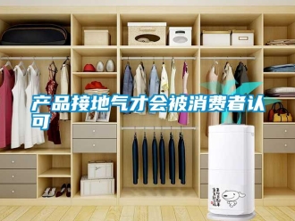 企业新闻产品接地气才会被消费者认可