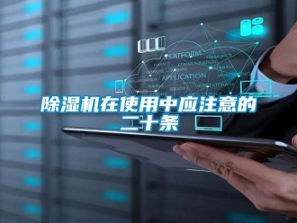企业新闻除湿机在使用中应注意的二十条