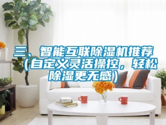 行业新闻三、智能互联除湿机推荐（自定义灵活操控，轻松除湿更无感）