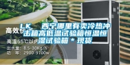 LK  西宁哪里有卖冷热冲击箱高低温试验箱恒温恒湿试验箱＊现货