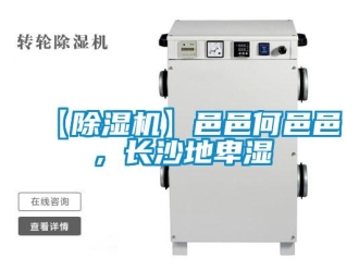 企业新闻【除湿机】邑邑何邑邑，长沙地卑湿