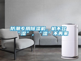 企业新闻防潮专用除湿机，机不容“湿”，“湿”不再来