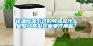 恒温恒湿系统的特点是什么能够让其发挥重要作用呢？