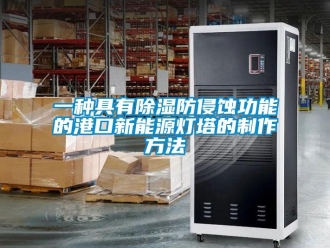 企业新闻一种具有除湿防侵蚀功能的港口新能源灯塔的制作方法