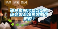 半导体制冷型冷凝除湿装置与加热器哪个更好？