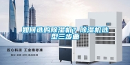 如何选购除湿机？除湿机选型三步曲