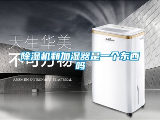 行业新闻除湿机和加湿器是一个东西吗