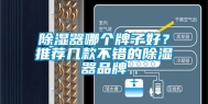 除湿器哪个牌子好？推荐几款不错的除湿器品牌