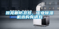 擦亮眼防忽悠，工业除湿机选购有讲究