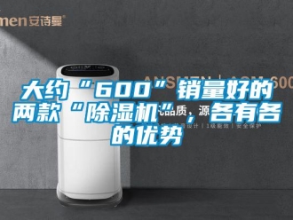 行业新闻大约“600”销量好的两款“除湿机”，各有各的优势