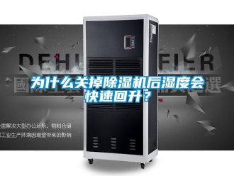 行业新闻为什么关掉除湿机后湿度会快速回升？