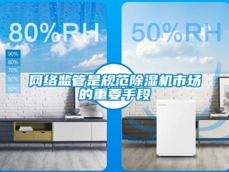 知识百科网络监管是规范除湿机市场的重要手段
