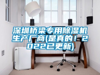 行业新闻深圳桥梁专用除湿机生产厂商(是真的！2022已更新)