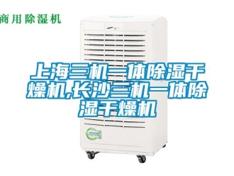 行业新闻上海三机一体除湿干燥机,长沙三机一体除湿干燥机