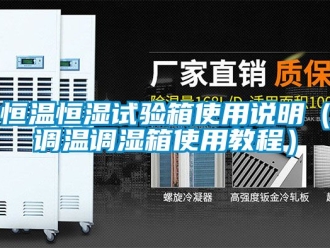 知识百科恒温恒湿试验箱使用说明（调温调湿箱使用教程）