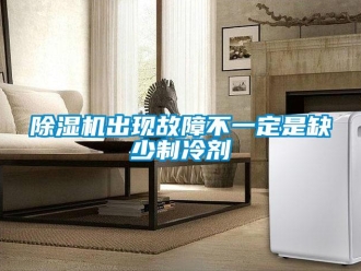 企业新闻除湿机出现故障不一定是缺少制冷剂
