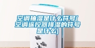 空调抽湿是什么符号(空调遥控器排湿的符号是什么)