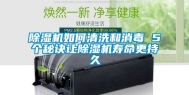 除湿机如何清洗和消毒 5个秘诀让除湿机寿命更持久