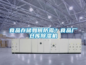 常见问题食品存储如何防霉？食品厂仓库除湿机