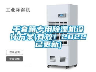 行业新闻手套箱专用除湿机设计方案(有效！2022已更新)