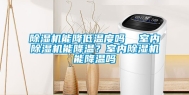 除湿机能降低温度吗  室内除湿机能降温？室内除湿机能降温吗